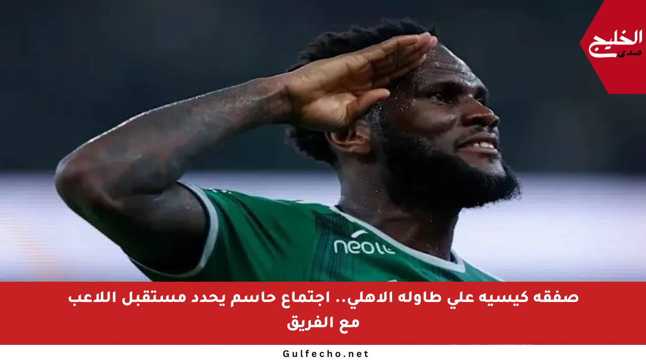 صفقة كيسيه على طاولة الأهلي.. اجتماع حاسم يحدد مستقبل اللاعب مع الفريق
